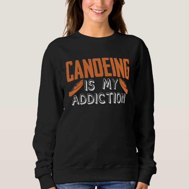Canoeing Is My Addiction Canoe Kayaking Kayak Cano Sweatshirt (Front)