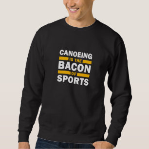 Canoeing Is The Bacon Of Sports Canoe Canoeing Sweatshirt