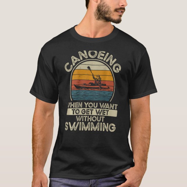 Canoeing When You Want To Get Wet Without Swimming T-Shirt (Front)