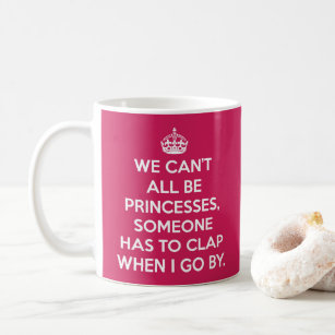 Can't All Be Princesses Funny Quote Coffee Mug