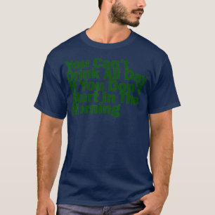 Can't drink all day if you don't start in the morn T-Shirt