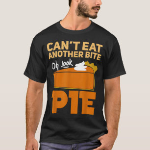 Can't Eat Another Bite Oh Look Pie Funny Thanksgiv T-Shirt