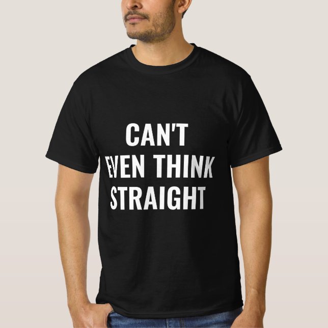 Cant Even Think Straight T-Shirt (Front)
