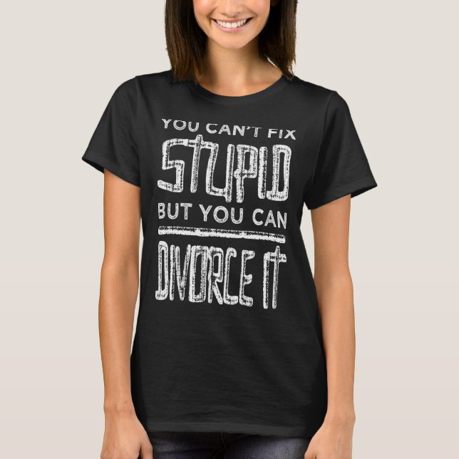 Can't Fix Stupid But You Can Divorce It - Divorcee T-Shirt (Front)