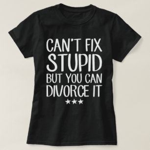 Can't Fix Stupid But You Can Divorce It Funny  T-Shirt