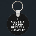 Can't Fix Stupid Keychain<br><div class="desc">Round button keychain features text "I Can't Fix Stupid, But I Can Sedate It" on a black background or any colour you choose, perfect for a paramedic, nurse, or doctor. Keychains make fun gifts for family and friends or create for yourself.</div>