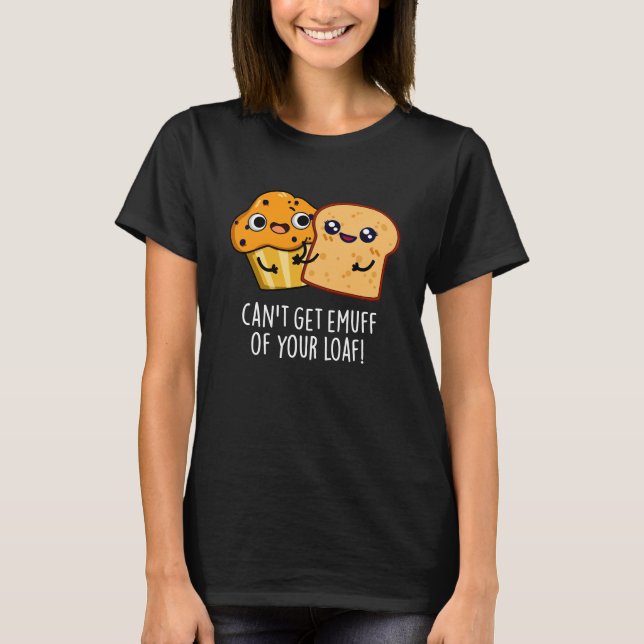 Can't Get Emuff Of Your Loaf Food Pun Dark BG T-Shirt (Front)
