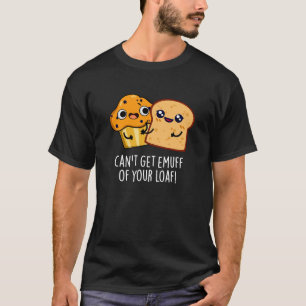 Can't Get Emuff Of Your Loaf Food Pun Dark BG T-Shirt