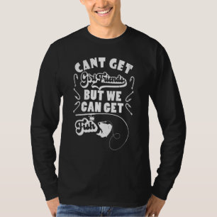 Cant Get Girlfriends But We Can Get Fish Fishing F T-Shirt