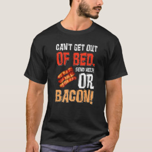 Can't Get Out Of Bed Send Help Just Send Bacon  T-Shirt