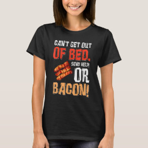 Can't Get Out Of Bed Send Help Just Send Bacon T-Shirt