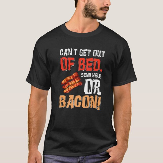 Can't Get Out Of Bed Send Help Just Send Bacon T-Shirt (Front)