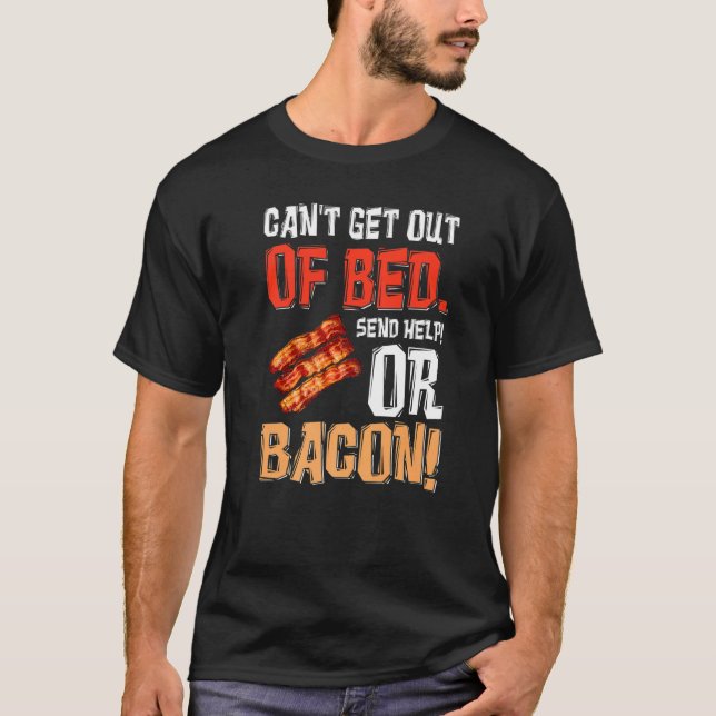 Can't Get Out Of Bed Send Help Just Send Bacon T-Shirt (Front)