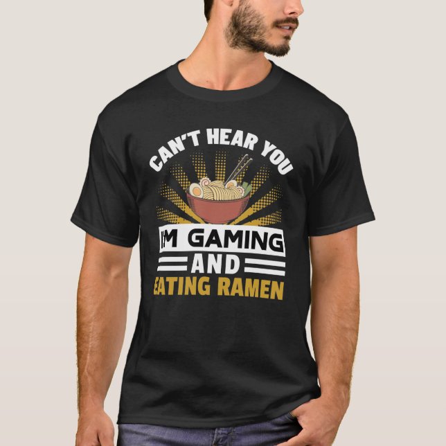 Can't Hear You I'm Gaming And Eating Ramen T-Shirt (Front)