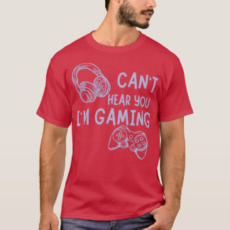 cant hear you im gaming funny T-Shirt