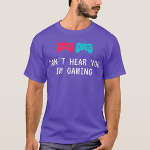 Cant Hear You Im Gaming T-Shirt