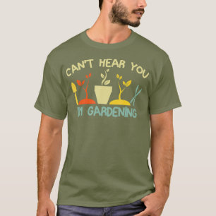 Cant Hear You Im Gardening Funny Gardener T-Shirt