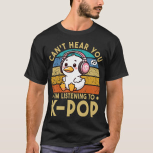 Can't Hear You I'M Listening To Kpop Duck K-Pop T-Shirt