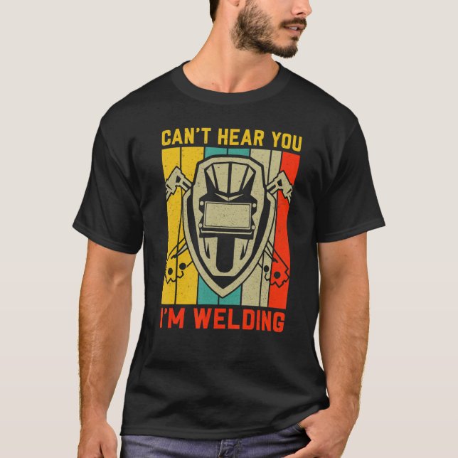 Can't Hear You I'm Welding Welder T-Shirt (Front)
