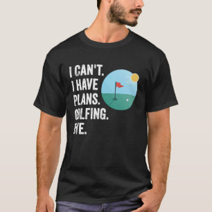 Can't I Have Plans Golfing Bye Funny Golfer Quote T-Shirt
