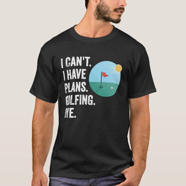 Can't I Have Plans Golfing Bye  Funny Golfer Quote T-Shirt (Front)