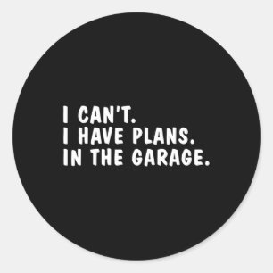 Can't I Have Plans In The Garage Dads Fathers Day  Classic Round Sticker
