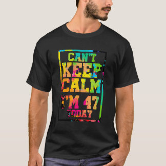 Can'T Keep Calm I'M 47 Today Colourful 47Th Birthd T-Shirt