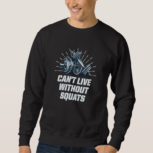 Cant Live Without Squats Workout Sayings Gym Quote Sweatshirt (Front)