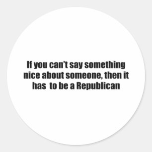 Can't say anything nice about Republicans Classic Round Sticker