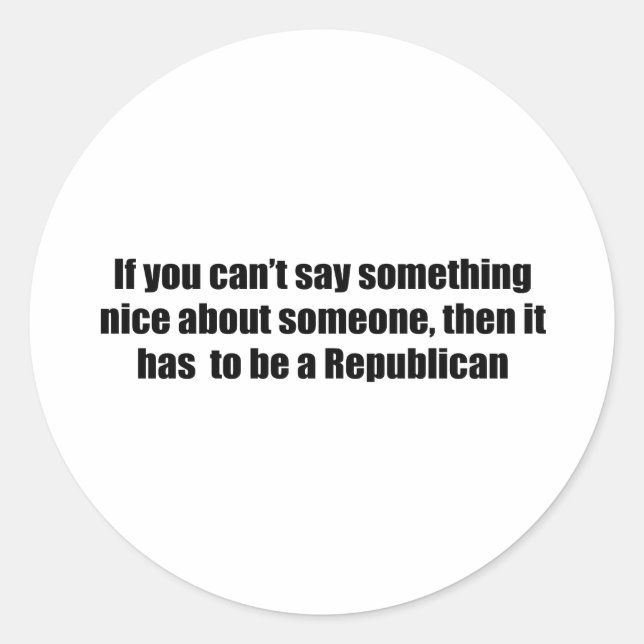 Can't say anything nice about Republicans Classic Round Sticker (Front)