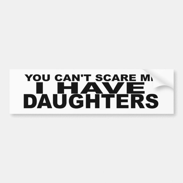 Can't Scare Me, I Have Daughters. funny parents Bumper Sticker (Front)