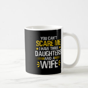 Can't Scare Me I Have Three Daughters And A Wife F Coffee Mug