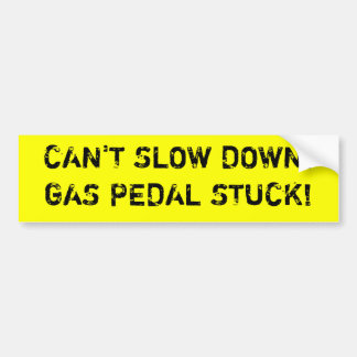 CAN'T SLOW DOWN!GAS PEDAL STUCK! BUMPER STICKER