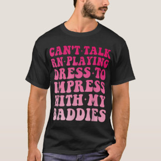 Can'T Talk Rn Playing Dress To Impress With My T-Shirt