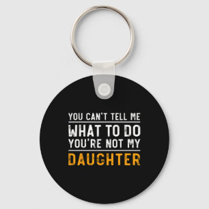 Can't Tell Me What To Do Youre Not My Daughter  Key Ring