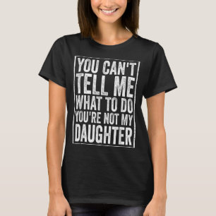 Cant Tell What To Do Daughter Fathers Day Dad T-Shirt