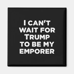 Can't Wait For Trump To Be My Emperor Usa Presiden Magnet