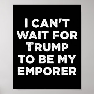 Can't Wait For Trump To Be My Emperor Usa Presiden Poster