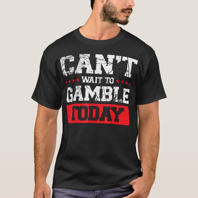 Can'T Wait To Gamble Today T-Shirt (Front)