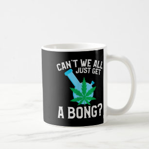 Can't We All Just Get A Bong  Coffee Mug
