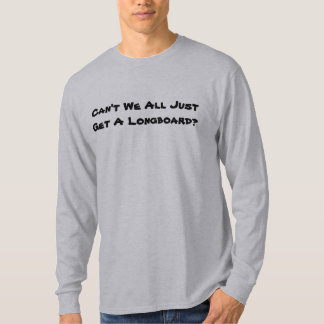 Can't We All Just Get A Longboard? T-Shirt