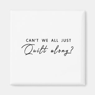 Can't We All Just Quilt Along Magnet