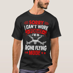 Can't Work Dron Flying Mode Drone Pilot Enthusias T-Shirt