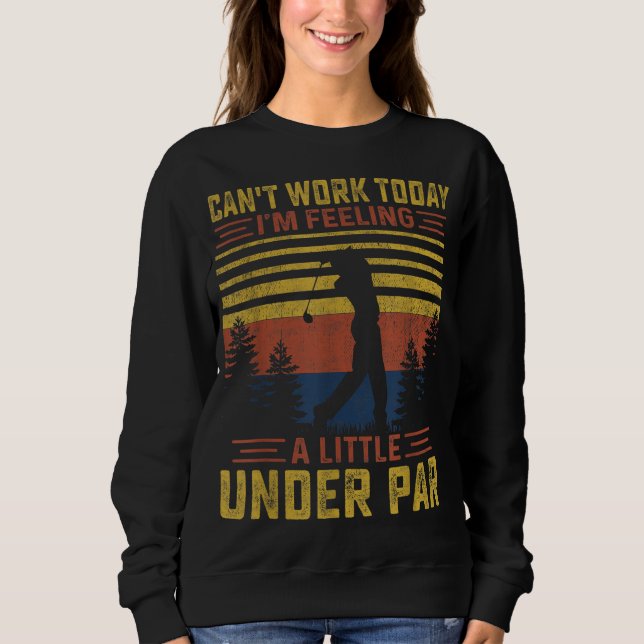 Can't Work Today I'm Feeling a Little Under Par Go Sweatshirt (Front)