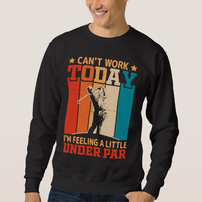 Can't Work Today I'm Feeling a Little Under Par Go Sweatshirt (Front)