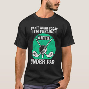 Can't Work Today I'm Feeling A Little Under Par Go T-Shirt