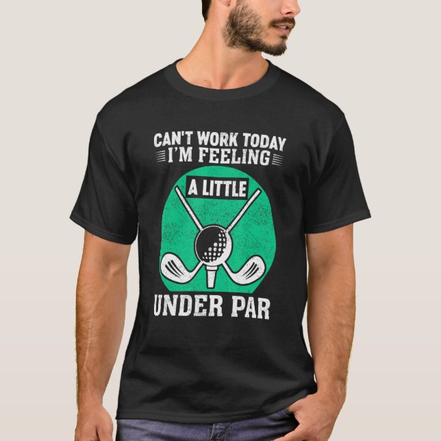 Can't Work Today I'm Feeling A Little Under Par Go T-Shirt (Front)