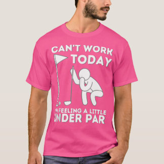 Can'T Work Today I'M Feeling A Little Under Par Go T-Shirt