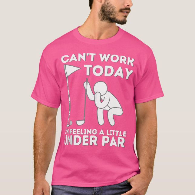 Can'T Work Today I'M Feeling A Little Under Par Go T-Shirt (Front)