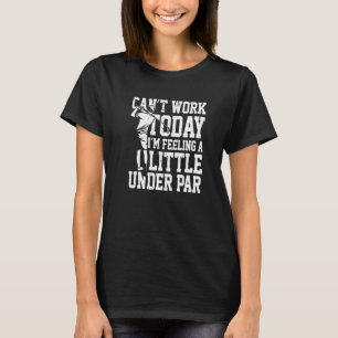 Can't Work Today I'm Feeling A Little Under Par Pr T-Shirt
